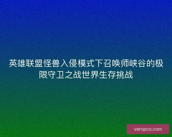 英雄联盟怪兽入侵模式下召唤师峡谷的极限守卫之战世界生存挑战 英雄联盟怪兽入侵模式下召唤师峡谷的极限守卫之战世界生存挑战