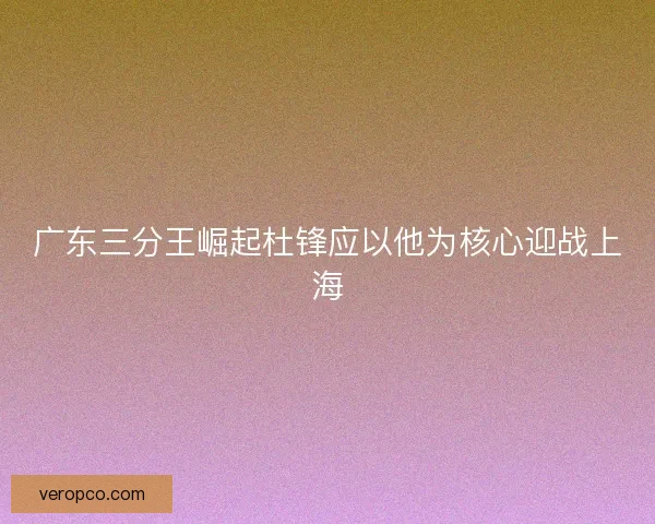 广东三分王崛起杜锋应以他为核心迎战上海