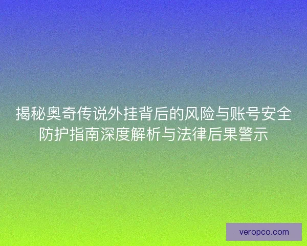 揭秘奥奇传说外挂背后的风险与账号安全防护指南深度解析与法律后果警示 揭秘奥奇传说外挂背后的风险与账号安全防护指南深度解析与法律后果警示